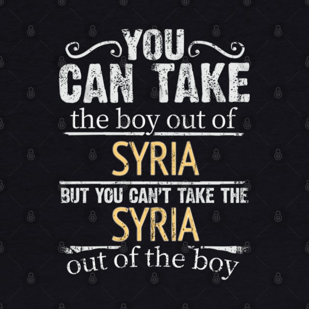 You Can Take The Boy Out Of Syria But You Cant Take The Syria Out Of The Boy - Gift for Syrian With Roots From Syria by Country Flags